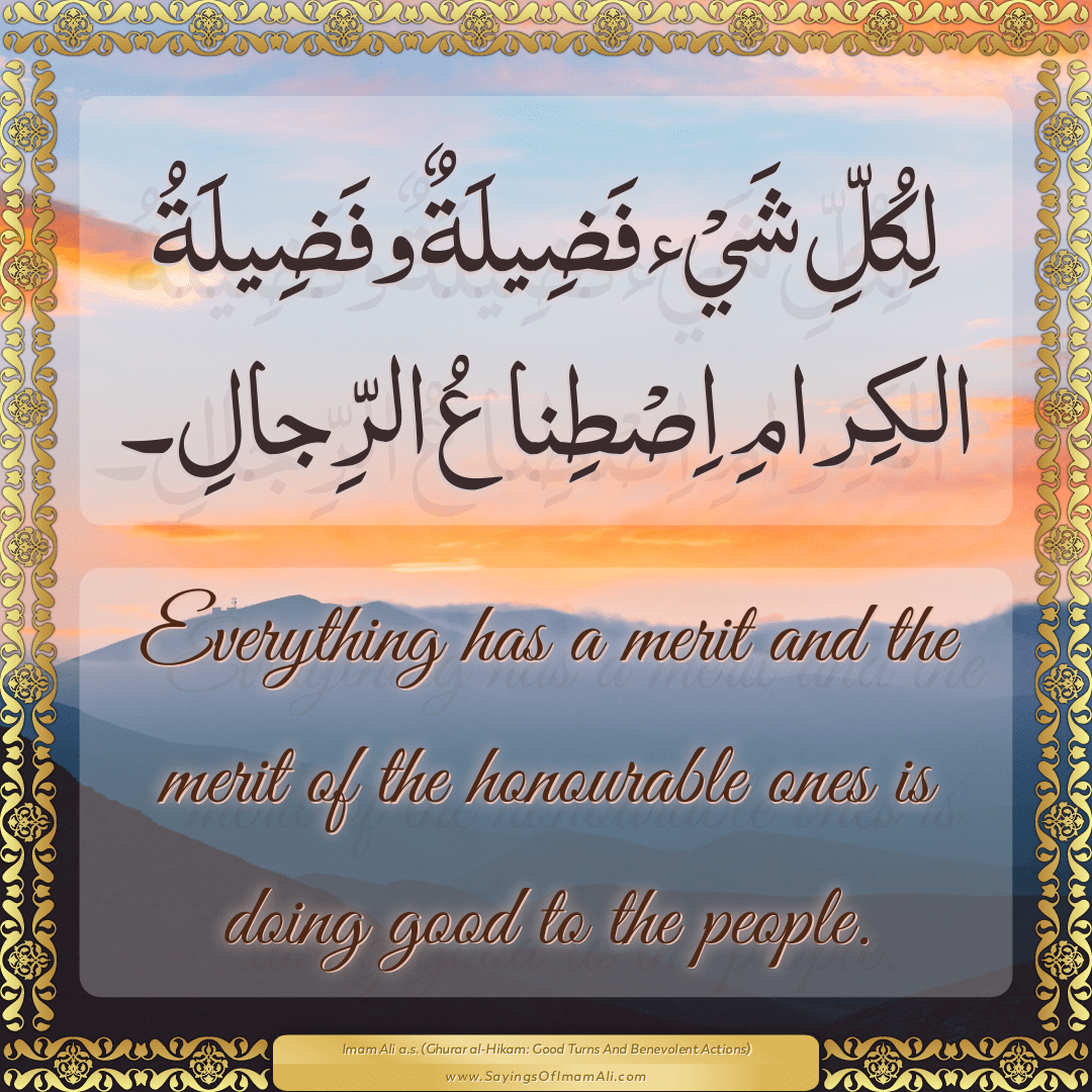 Everything has a merit and the merit of the honourable ones is doing good...
